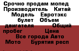 Срочно продам мопед › Производитель ­ Китай › Модель ­ Евротэкс булет › Объем двигателя ­ 150 › Общий пробег ­ 2 500 › Цена ­ 38 000 - Все города Авто » Мото   . Бурятия респ.